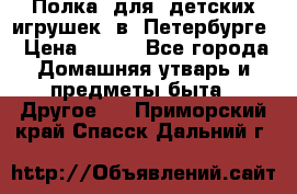 Полка  для  детских игрушек  в  Петербурге › Цена ­ 500 - Все города Домашняя утварь и предметы быта » Другое   . Приморский край,Спасск-Дальний г.